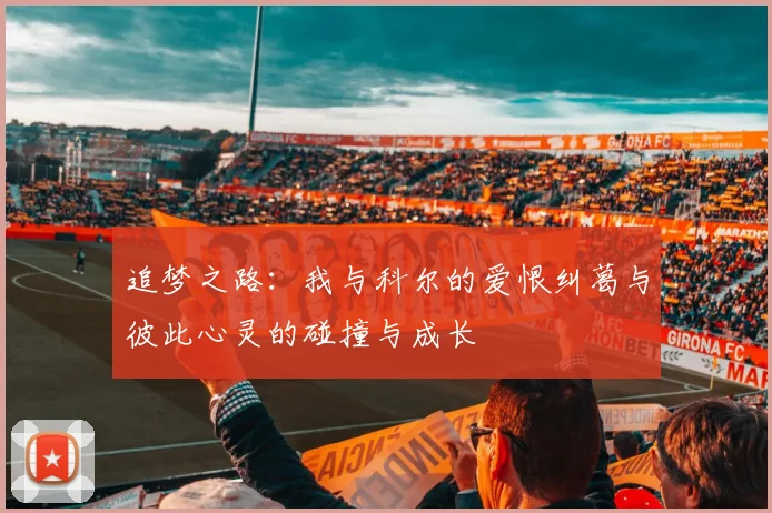 追梦之路：我与科尔的爱恨纠葛与彼此心灵的碰撞与成长